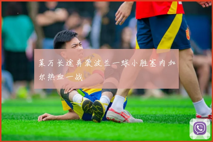 莱万长途奔袭波兰一球小胜塞内加尔热血一战