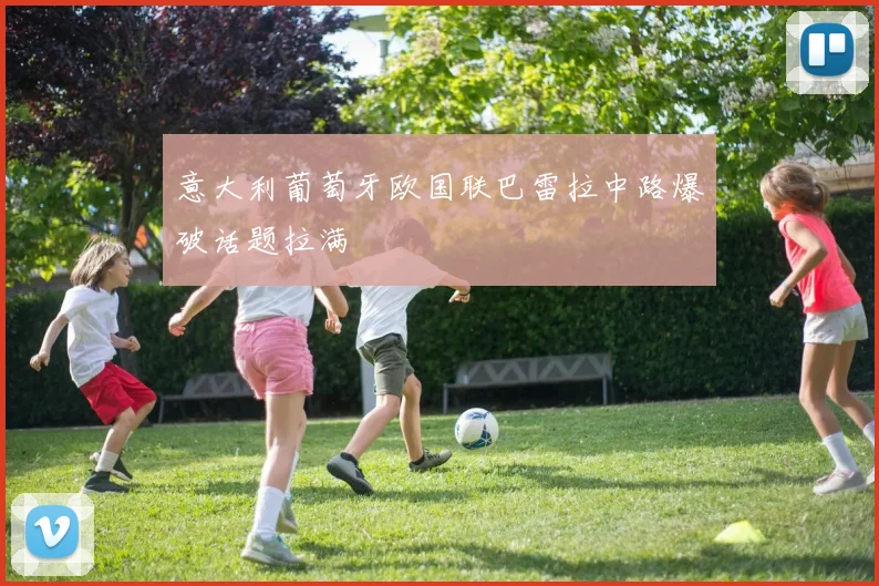 意大利葡萄牙欧国联巴雷拉中路爆破话题拉满