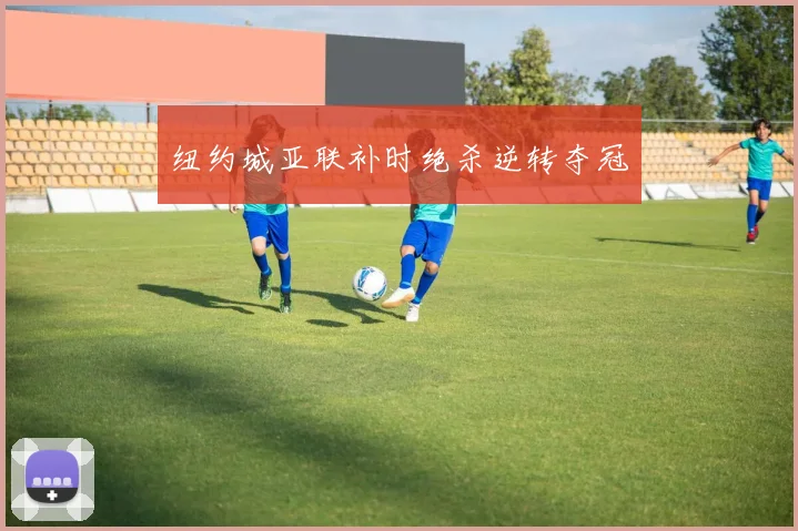 纽约城亚联补时绝杀逆转夺冠