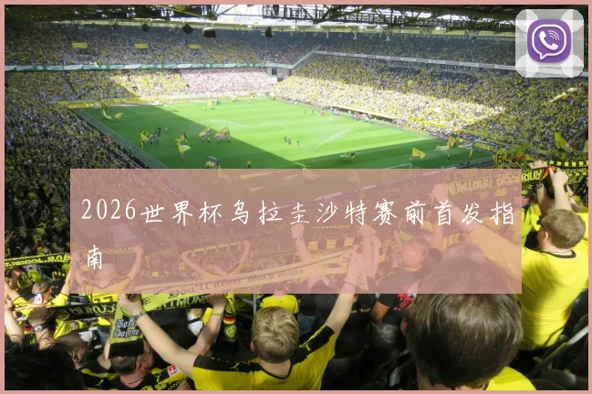2026世界杯乌拉圭沙特赛前首发指南