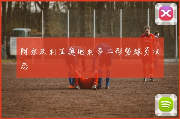 阿尔及利亚奥地利争二形势球员状态