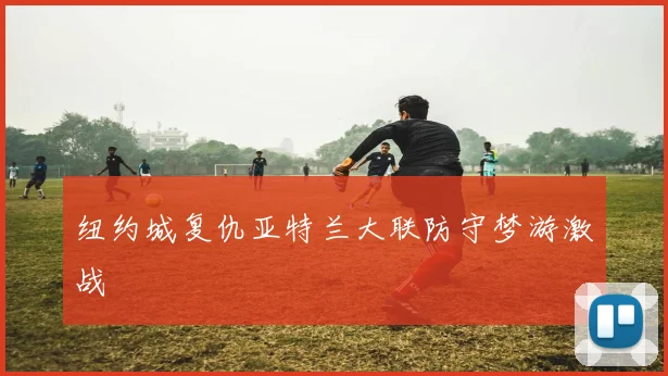 纽约城复仇亚特兰大联防守梦游激战