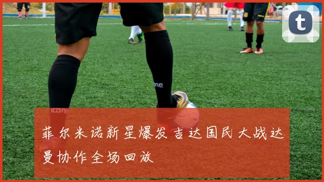 菲尔米诺新星爆发吉达国民大战达曼协作全场回放