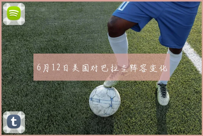 6月12日美国对巴拉圭阵容变化