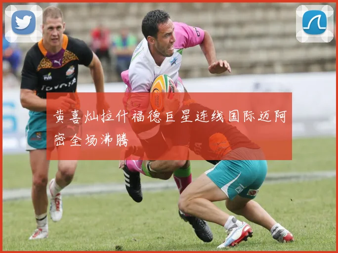 黄喜灿拉什福德巨星连线国际迈阿密全场沸腾