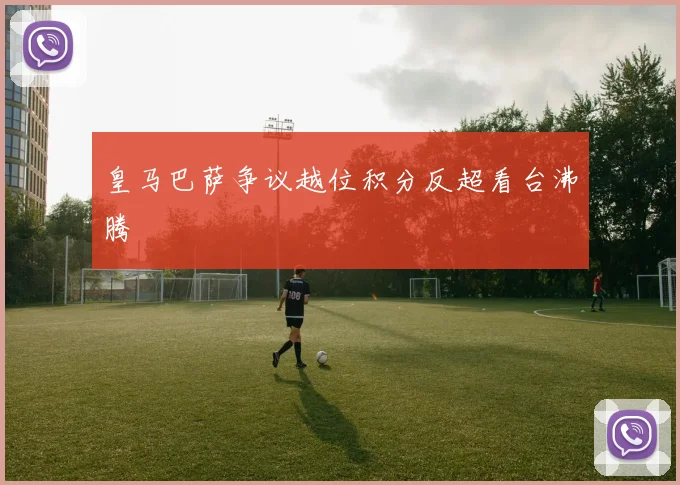 皇马巴萨争议越位积分反超看台沸腾