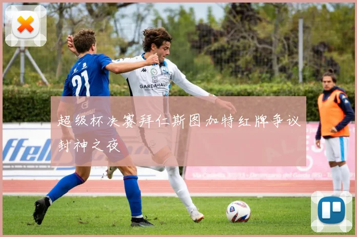 超级杯决赛拜仁斯图加特红牌争议封神之夜