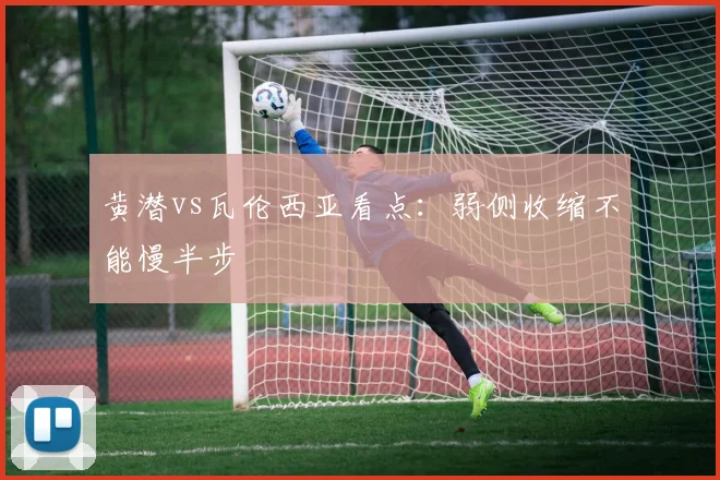黄潜vs瓦伦西亚看点:弱侧收缩不能慢半步