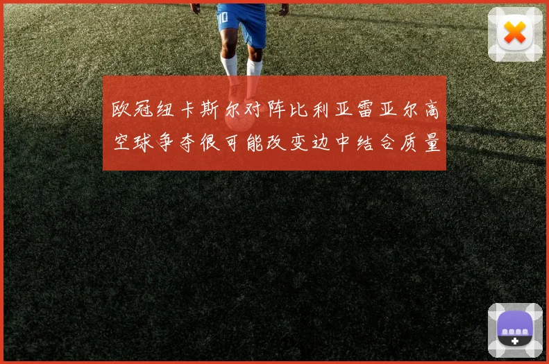 欧冠纽卡斯尔对阵比利亚雷亚尔高空球争夺很可能改变边中结合质量