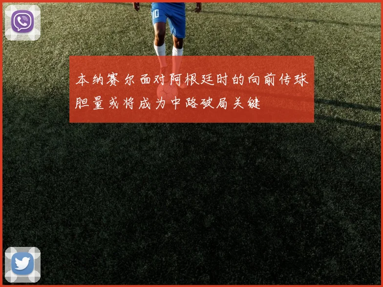 本纳赛尔面对阿根廷时的向前传球胆量或将成为中路破局关键