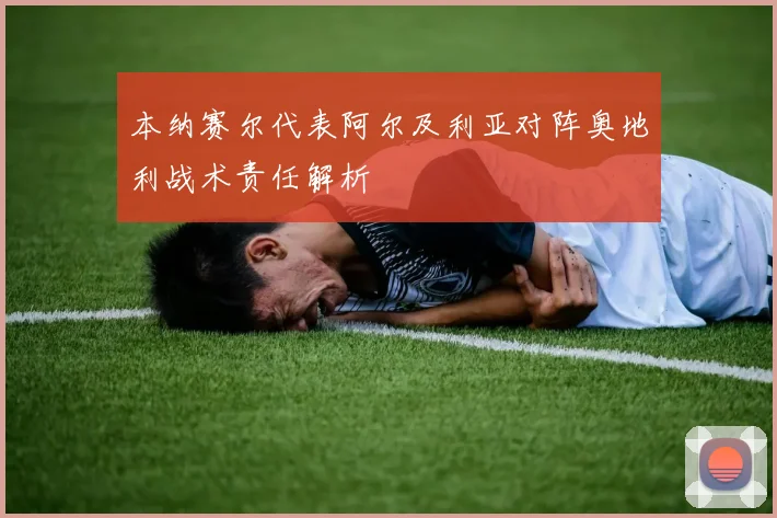 本纳赛尔代表阿尔及利亚对阵奥地利战术责任解析