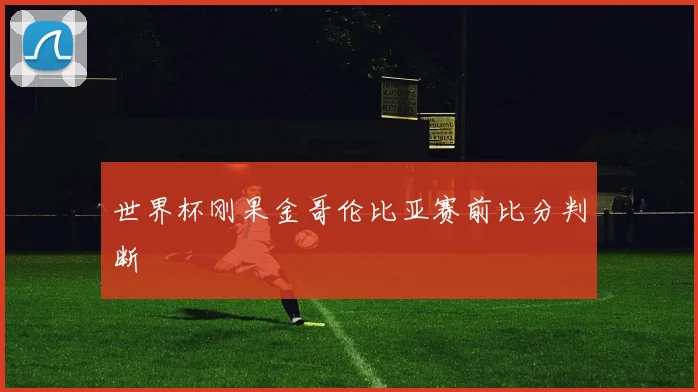 世界杯刚果金哥伦比亚赛前比分判断