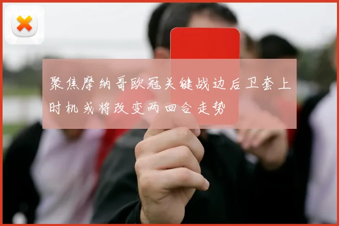 聚焦摩纳哥欧冠关键战边后卫套上时机或将改变两回合走势