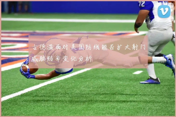 古德温面对美国防线能否扩大射门威胁赔率变化分析