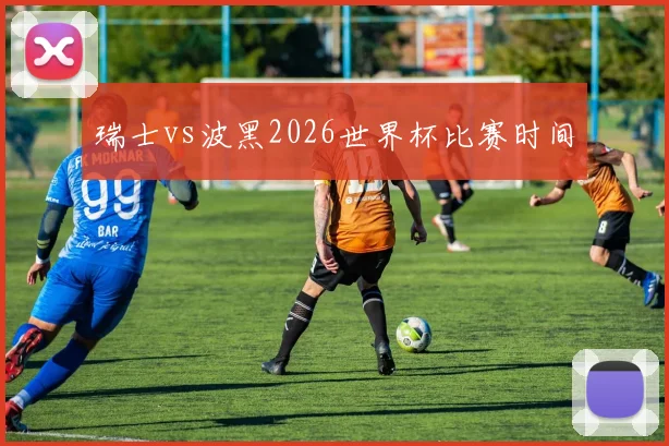 瑞士vs波黑2026世界杯比赛时间