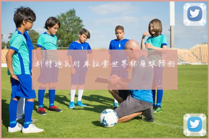 科特迪瓦对库拉索世界杯角球预测