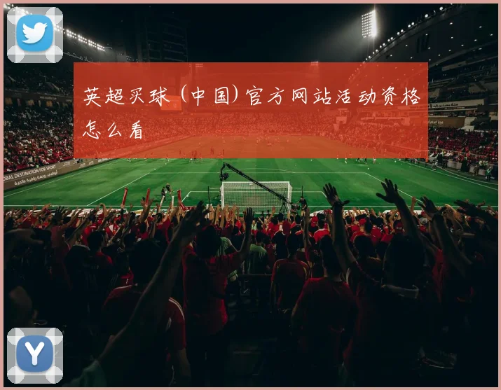 英超买球 (中国)官方网站活动资格怎么看