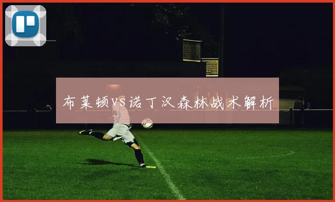 布莱顿vs诺丁汉森林战术解析