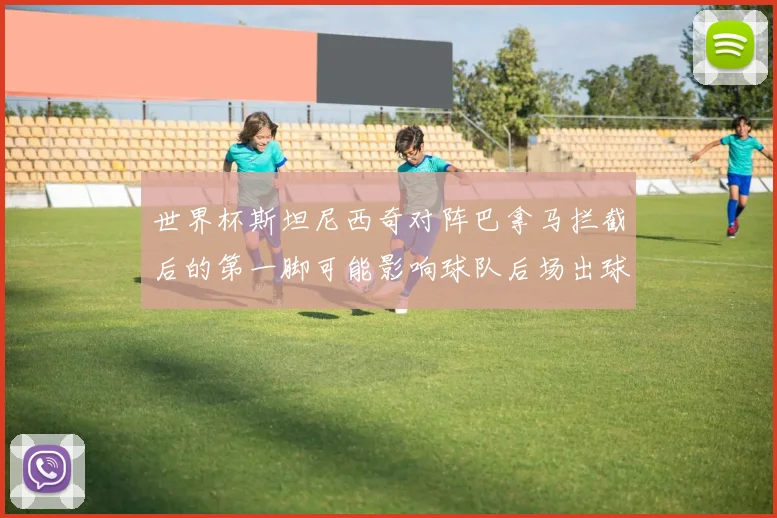 世界杯斯坦尼西奇对阵巴拿马拦截后的第一脚可能影响球队后场出球