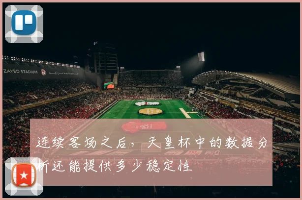 连续客场之后,天皇杯中的数据分析还能提供多少稳定性