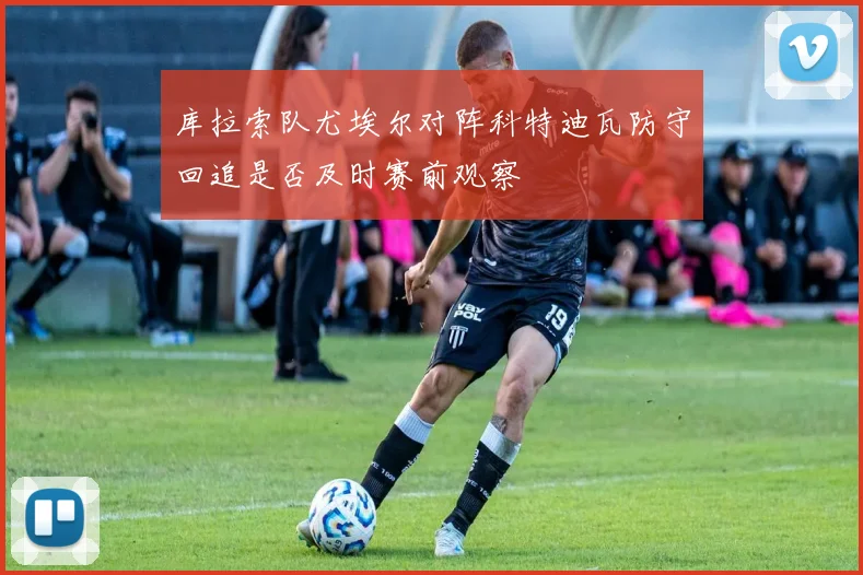 库拉索队尤埃尔对阵科特迪瓦防守回追是否及时赛前观察