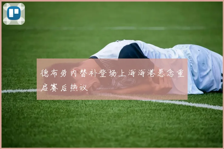 德布劳内替补登场上海海港悬念重启赛后热议